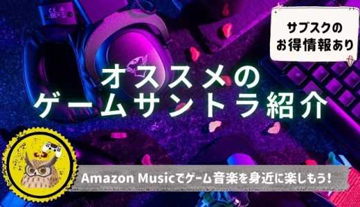 【5/5まで3ヶ月無料】Amazon Music Unlimited で、メジャー，インディーを問わずゲーム音楽を堪能しよう！オススメのゲームサントラを紹介！