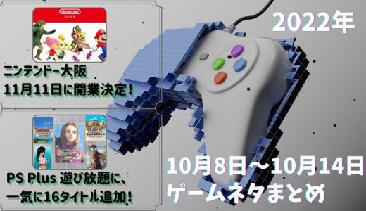 「Nintendo OSAKA」が11月11日に開業決定や、PlayStation Plusのゲームカタログにドラクエが一挙5本登場など、2022年10月8日～10月14日のゲームネタ
