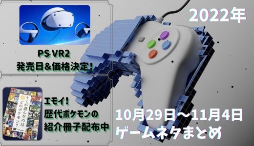 PS VR2が2023年2月22日に74,980円で発売決定や、歴代のポケモンを紹介する無料冊子が配布開始など、2022年10月29日～11月4日のゲームネタ